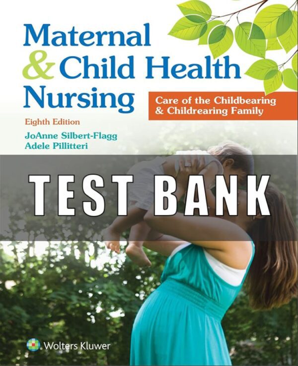 Test Bank For Maternal and Child Health Nursing Care of the Childbearing and Childrearing Family 8th Edition JoAnne Silbert-Flagg, Adele Pillitteri