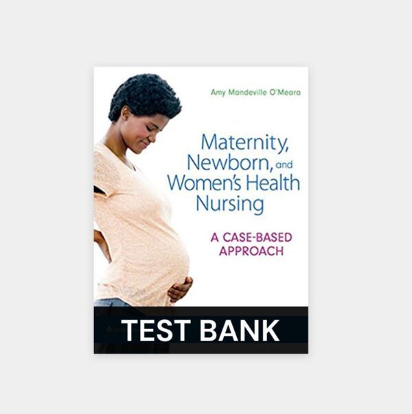 Test Bank for Maternity Newborn and Women’s Health Nursing A Case Based Approach 1st Edition O’Meara