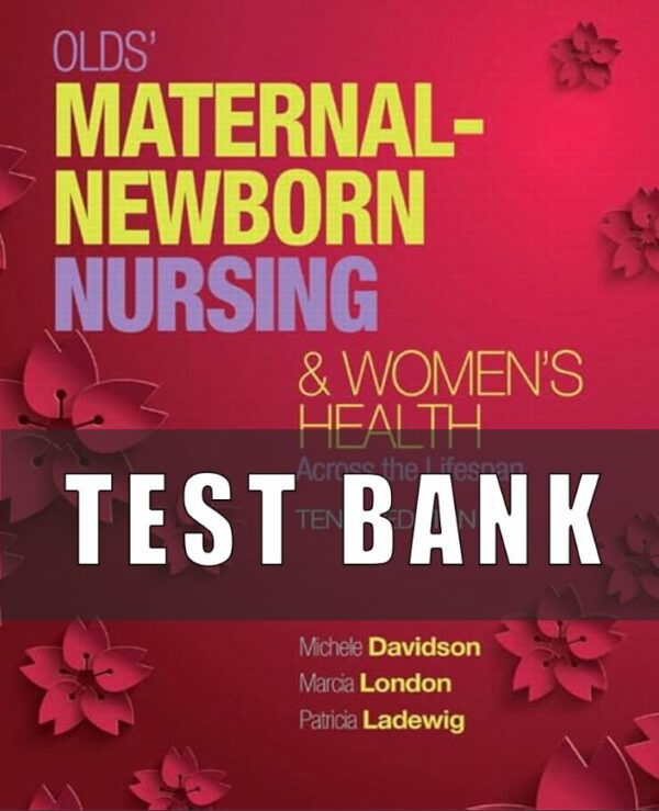 Test Bank for Olds’ Maternal Newborn Nursing and Women’s Health Across the Lifespan 10th Edition by davidson