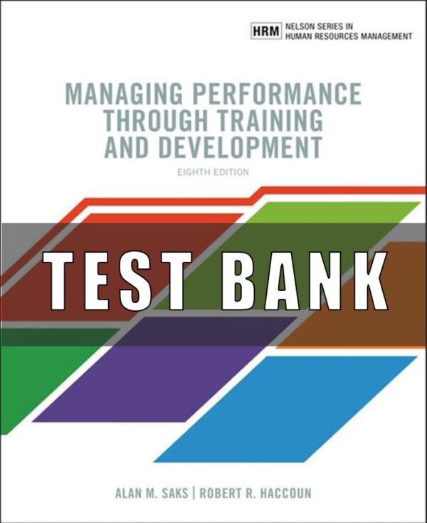 Test Bank for Managing Performance through Training and Development, 8th Edition, Alan M. Saks, Robert R. Haccoun,