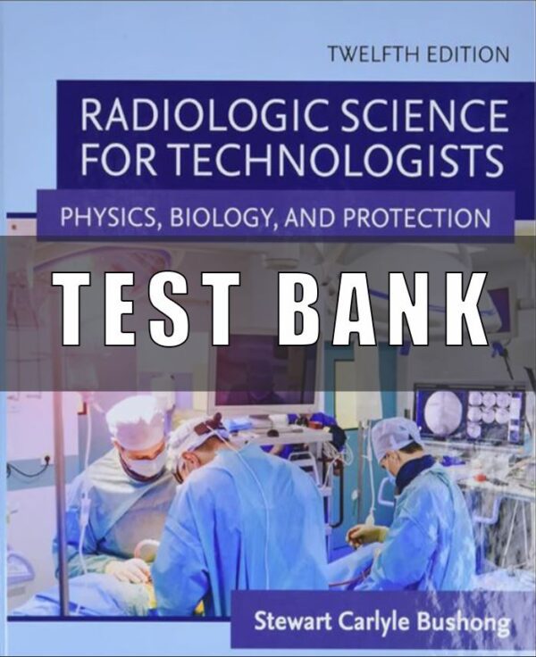 Test bank for Radiologic Science for Technologists 12th Edition by Bushong