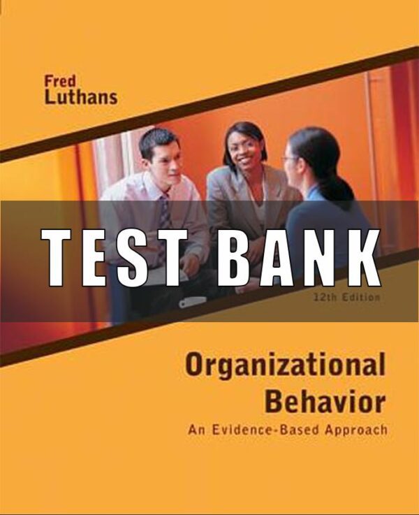 Test Bank for Organizational Behavior An Evidence Based Approach, 12th Edition Luthans