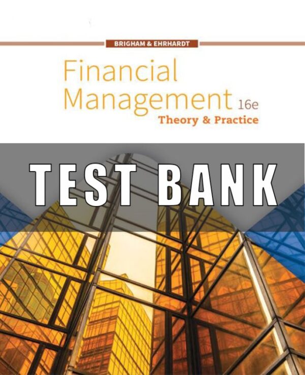 Test Bank for Financial Management Theory & Practice, 16th Edition Eugene F. Brigham Michael C. Ehrhardt