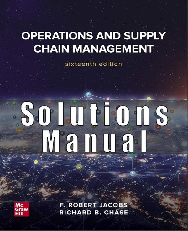 Solution Manual for Operations and Supply Chain Management, 16th Edition, F. Robert Jacobs, Richard Chase