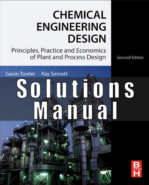 Solution manual for Chemical Engineering Design Principles, Practice and Economics of Plant and Process Design Towler Sinnott 2nd Edition