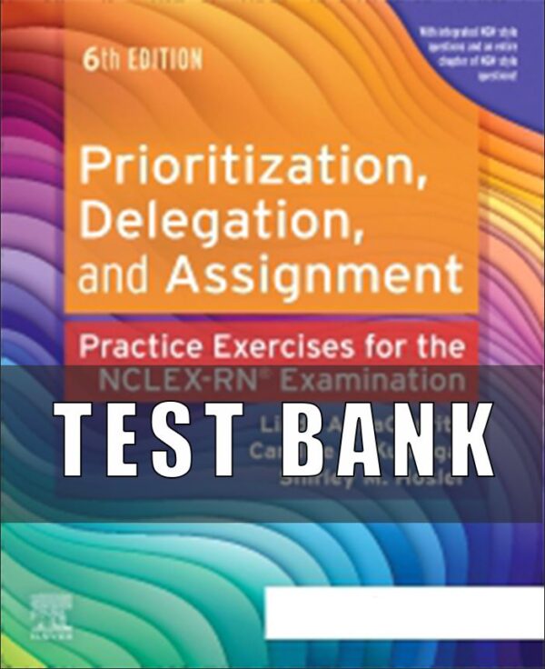 Test Bank For Prioritization, Delegation, and Assignment, 6th Edition, Practice Exercises for the NCLEX Examination