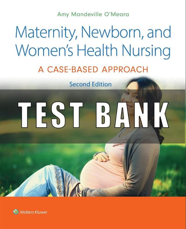 Test Bank For Maternity, Newborn, and Women's Health Nursing 2e A Case-Based Approach 2nd, Edition