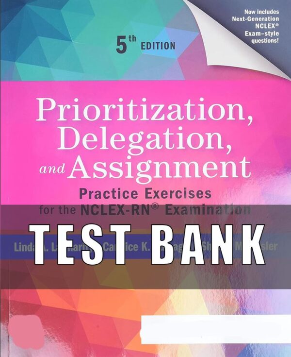 Test Bank For Prioritization, Delegation, and Assignment, 5th Edition, Practice Exercises for the NCLEX Examination