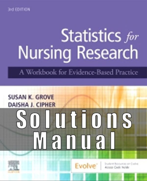 Solution Manual for Statistics for Nursing Research A Workbook for Evidence-Based Practice, 3rd Edition, Susan Grove Daisha Cipher