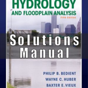 Solution Manual for Hydrology and Floodplain Analysis, 5th Edition P B. Bedient, Huber, Vieux