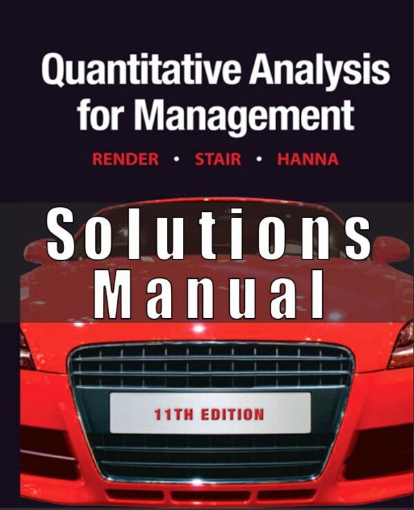Solution Manual for Quantitative Analysis for Management, 11E 11th Edition Barry Render, Ralph M. Stair, Michael E. Hanna